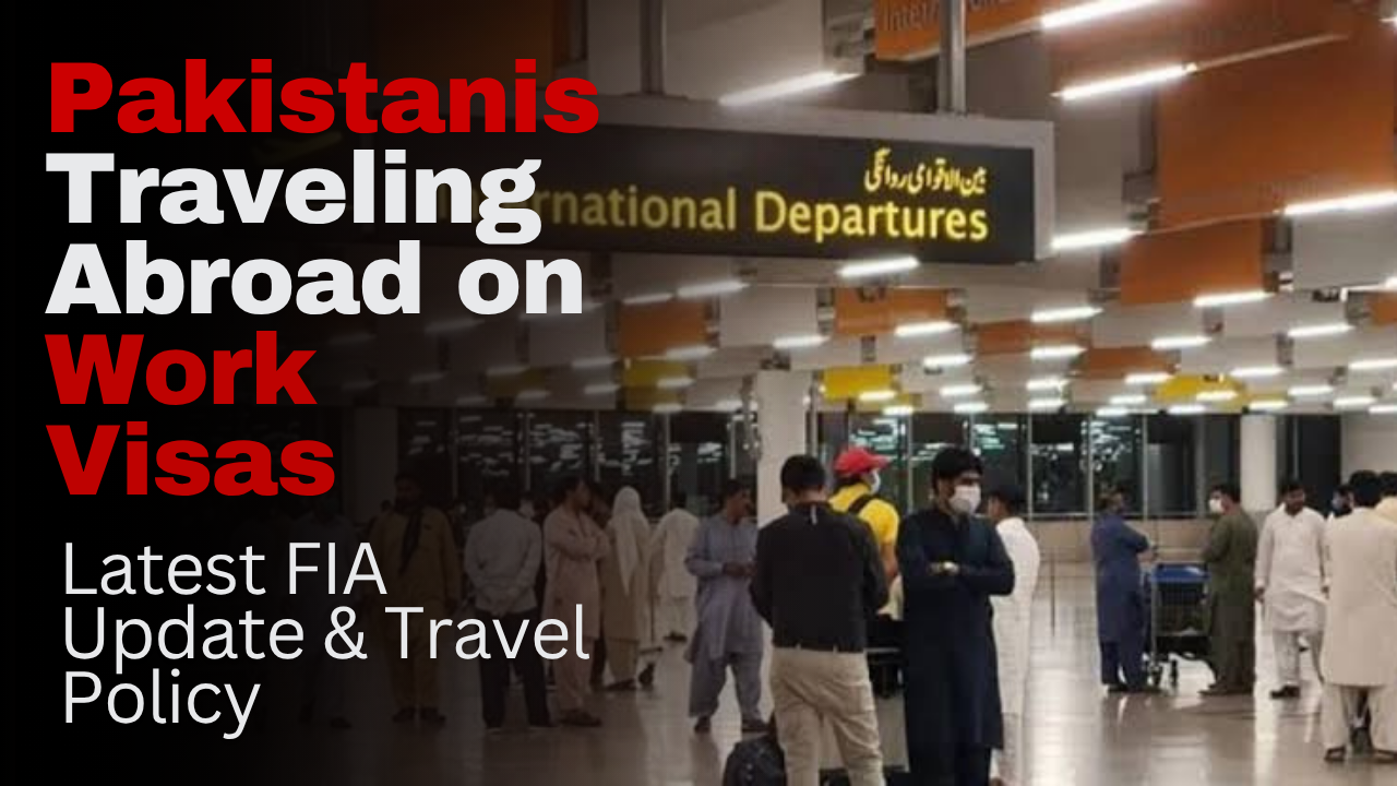 Pakistanis Traveling Abroad on Work Visas: Latest FIA Update & Travel Policy